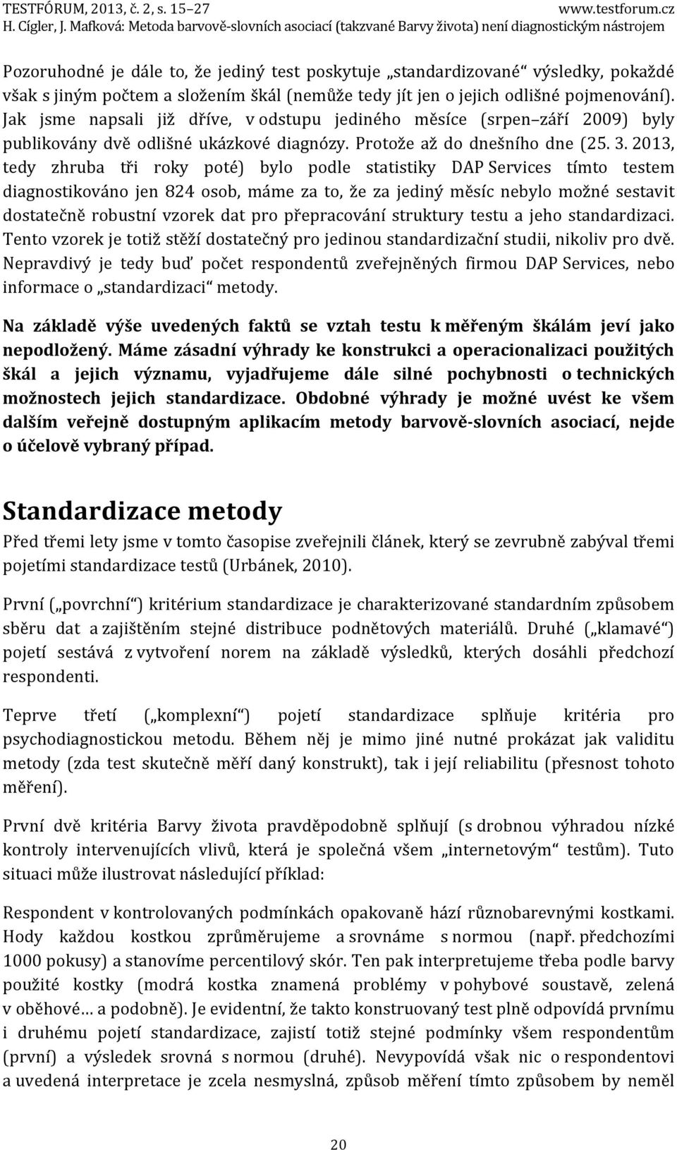 2013, tedy zhruba tři roky poté) bylo podle statistiky DAP Services tímto testem diagnostikováno jen 824 osob, máme za to, že za jediný měsíc nebylo možné sestavit dostatečně robustní vzorek dat pro