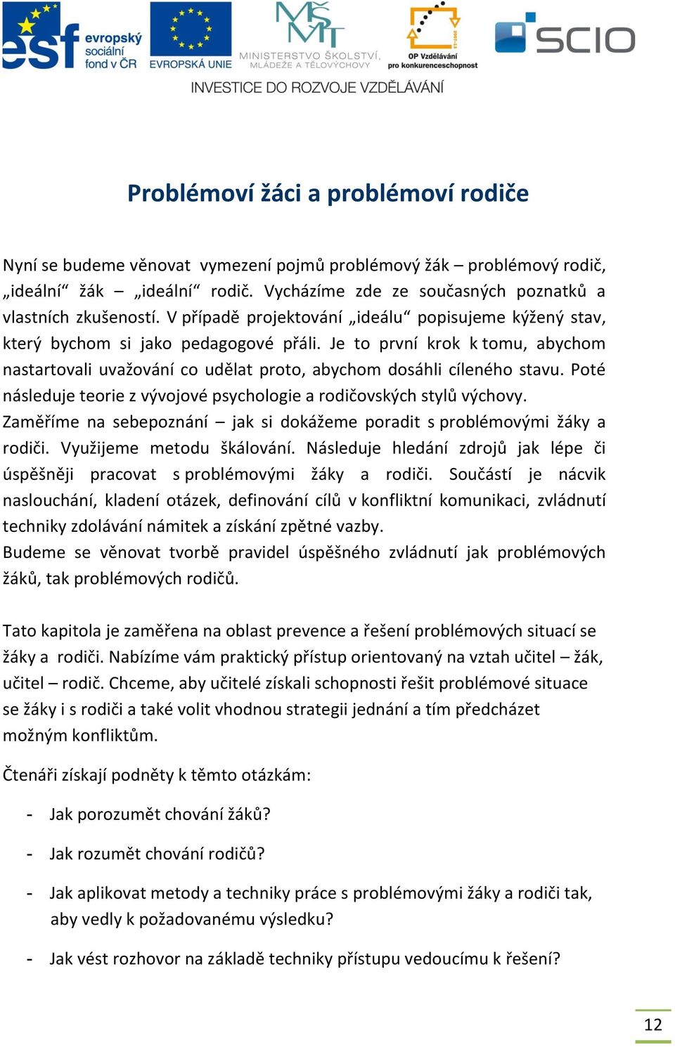 Poté následuje teorie z vývojové psychologie a rodičovských stylů výchovy. Zaměříme na sebepoznání jak si dokážeme poradit s problémovými žáky a rodiči. Využijeme metodu škálování.