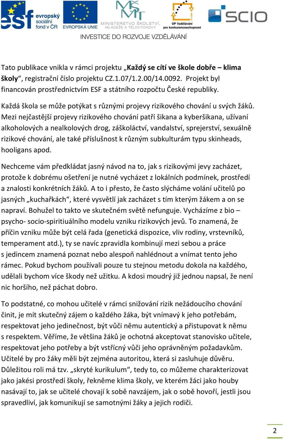 Mezi nejčastější projevy rizikového chování patří šikana a kyberšikana, užívaní alkoholových a nealkolových drog, záškoláctví, vandalství, sprejerství, sexuálně rizikové chování, ale také příslušnost