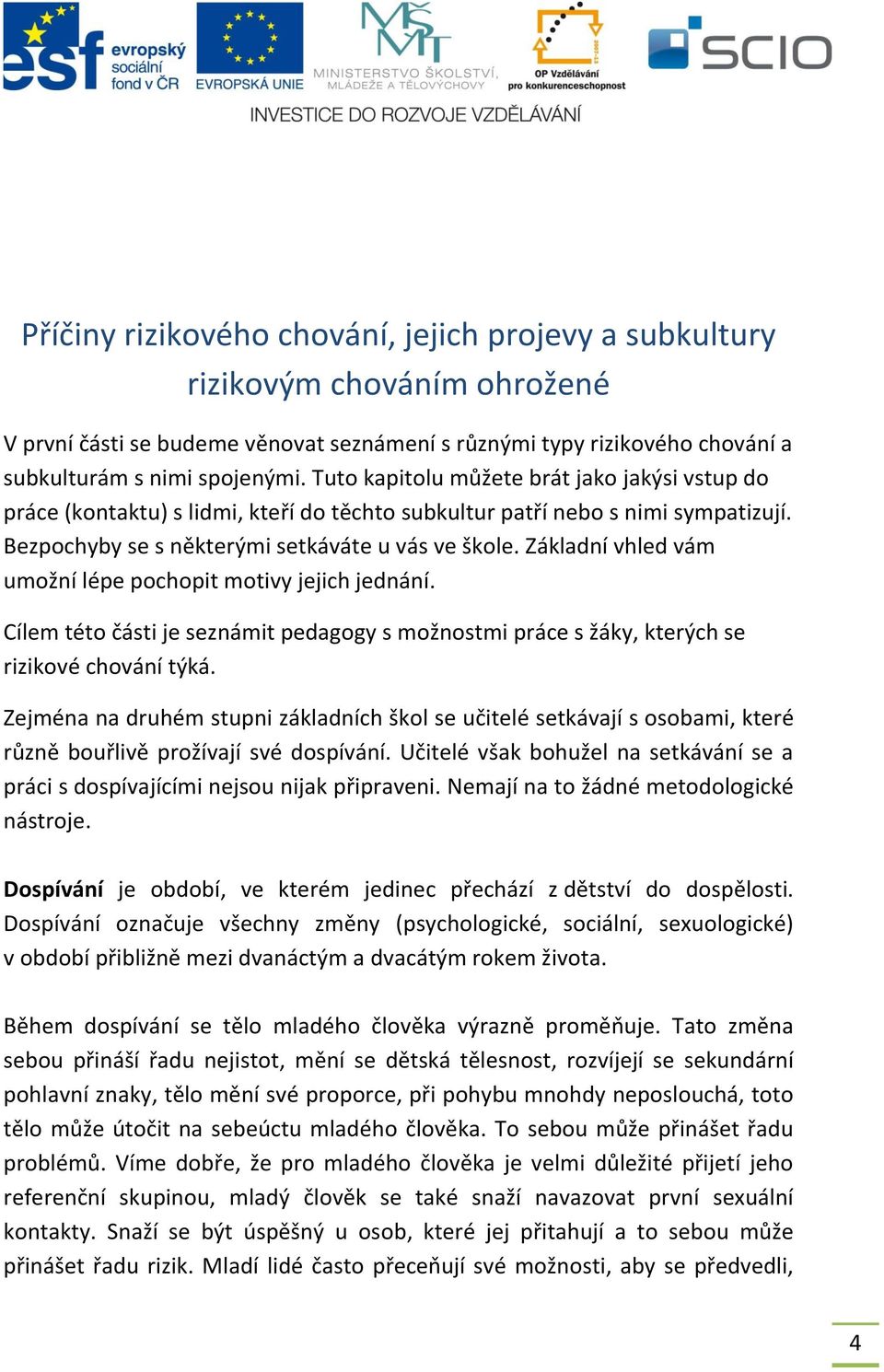 Základní vhled vám umožní lépe pochopit motivy jejich jednání. Cílem této části je seznámit pedagogy s možnostmi práce s žáky, kterých se rizikové chování týká.