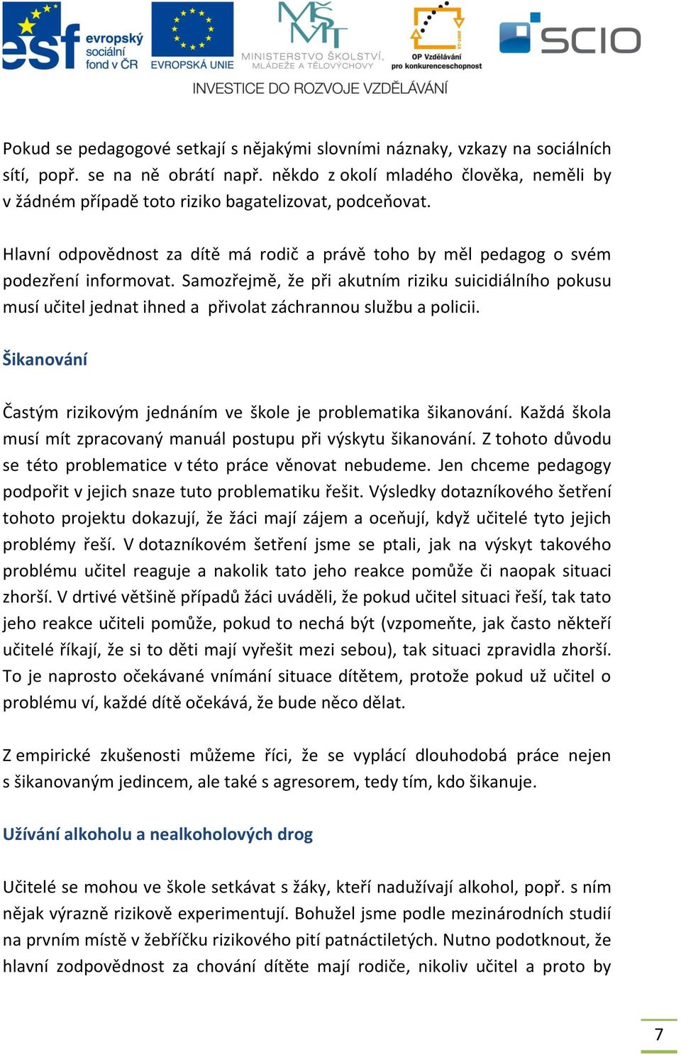 Samozřejmě, že při akutním riziku suicidiálního pokusu musí učitel jednat ihned a přivolat záchrannou službu a policii. Šikanování Častým rizikovým jednáním ve škole je problematika šikanování.