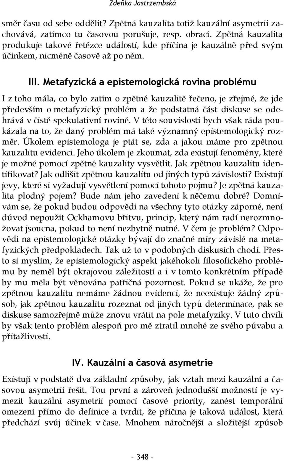 Metafyzická a epistemologická rovina problému I z toho mála, co bylo zatím o zpětné kauzalitě řečeno, je zřejmé, že jde především o metafyzický problém a že podstatná část diskuse se odehrává v čistě