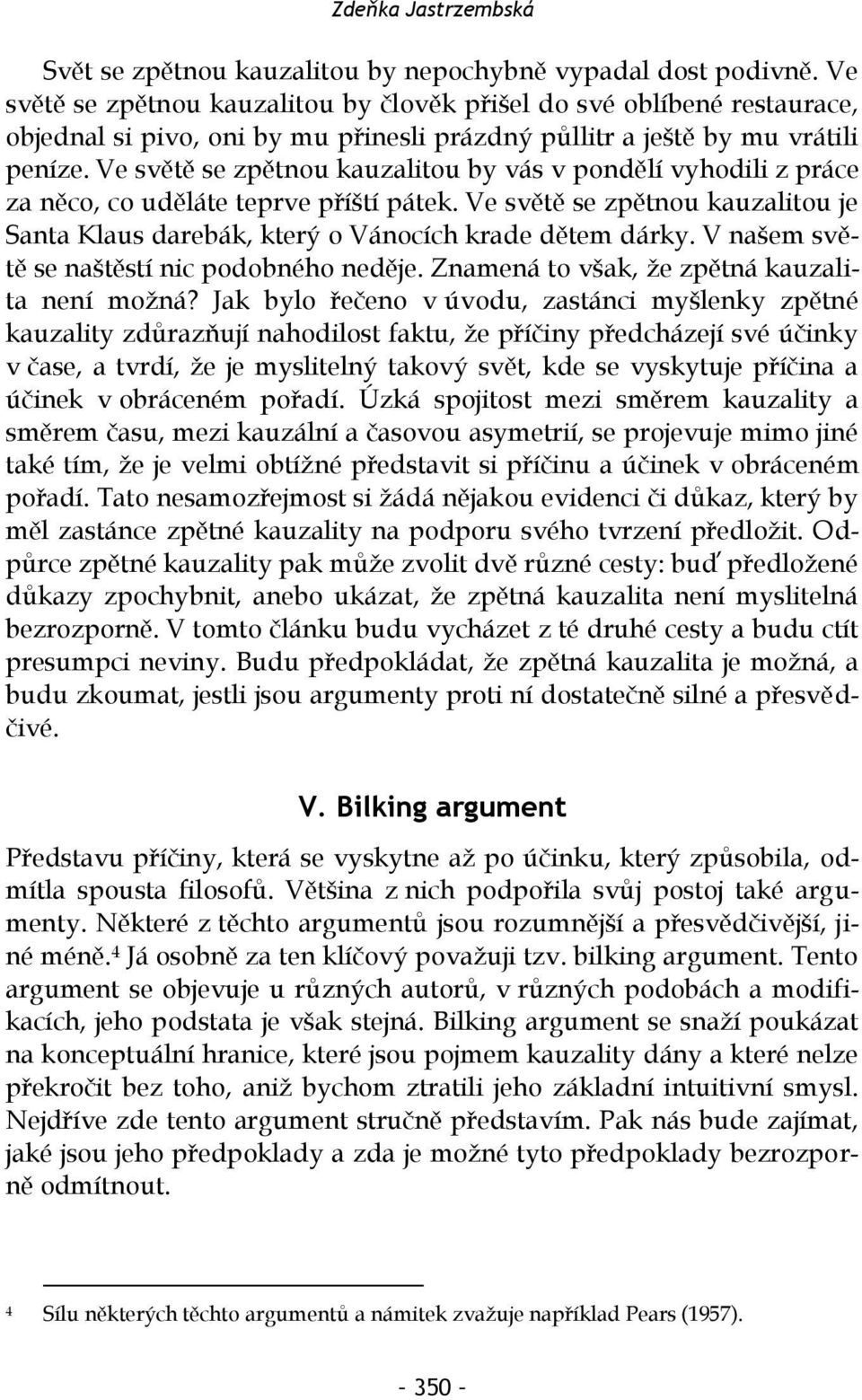 Ve světě se zpětnou kauzalitou by vás v pondělí vyhodili z práce za něco, co uděláte teprve příští pátek. Ve světě se zpětnou kauzalitou je Santa Klaus darebák, který o Vánocích krade dětem dárky.