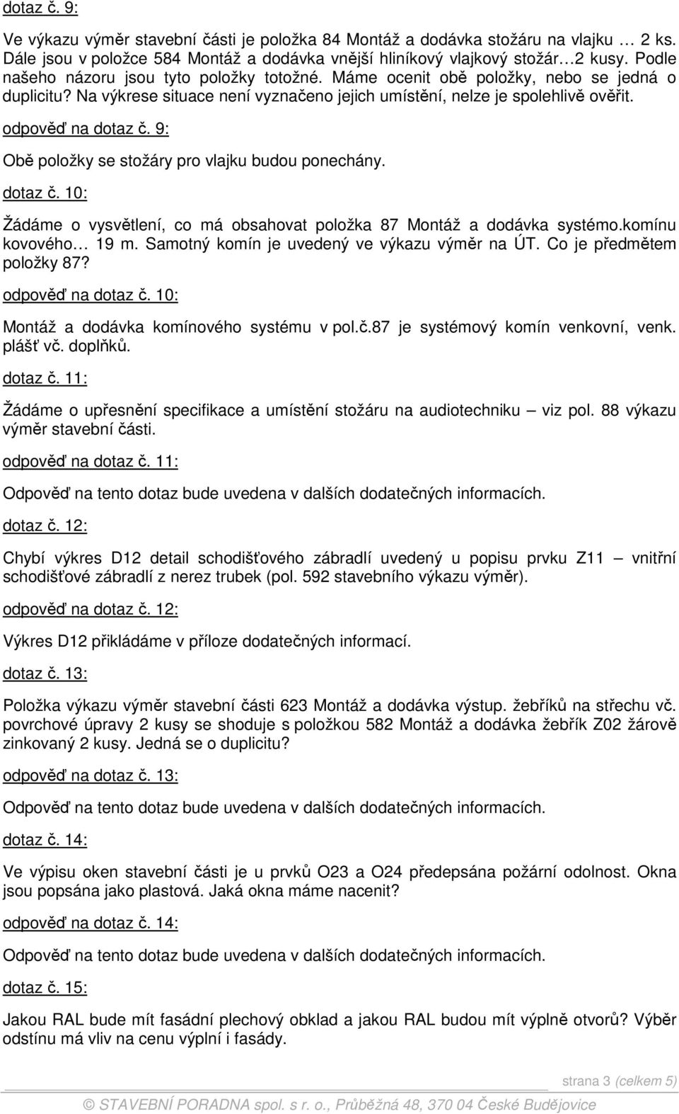 9: Obě položky se stožáry pro vlajku budou ponechány. dotaz č. 10: Žádáme o vysvětlení, co má obsahovat položka 87 Montáž a dodávka systémo.komínu kovového 19 m.