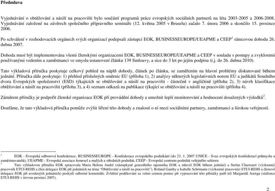 Po schválení v rozhodovacích orgánech svých organizací podepsali zástupci EOK, BUSINESSEUROPE/UEAPME a CEEP 1 rámcovou dohodu 26. dubna 2007.