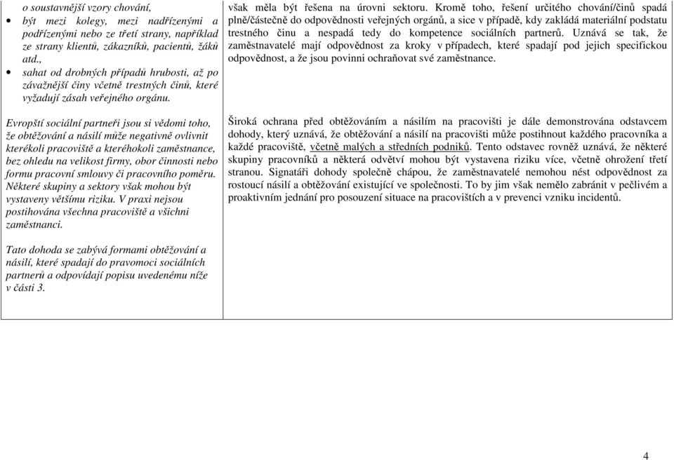 Evropští sociální partneři jsou si vědomi toho, že obtěžování a násilí může negativně ovlivnit kterékoli pracoviště a kteréhokoli zaměstnance, bez ohledu na velikost firmy, obor činnosti nebo formu