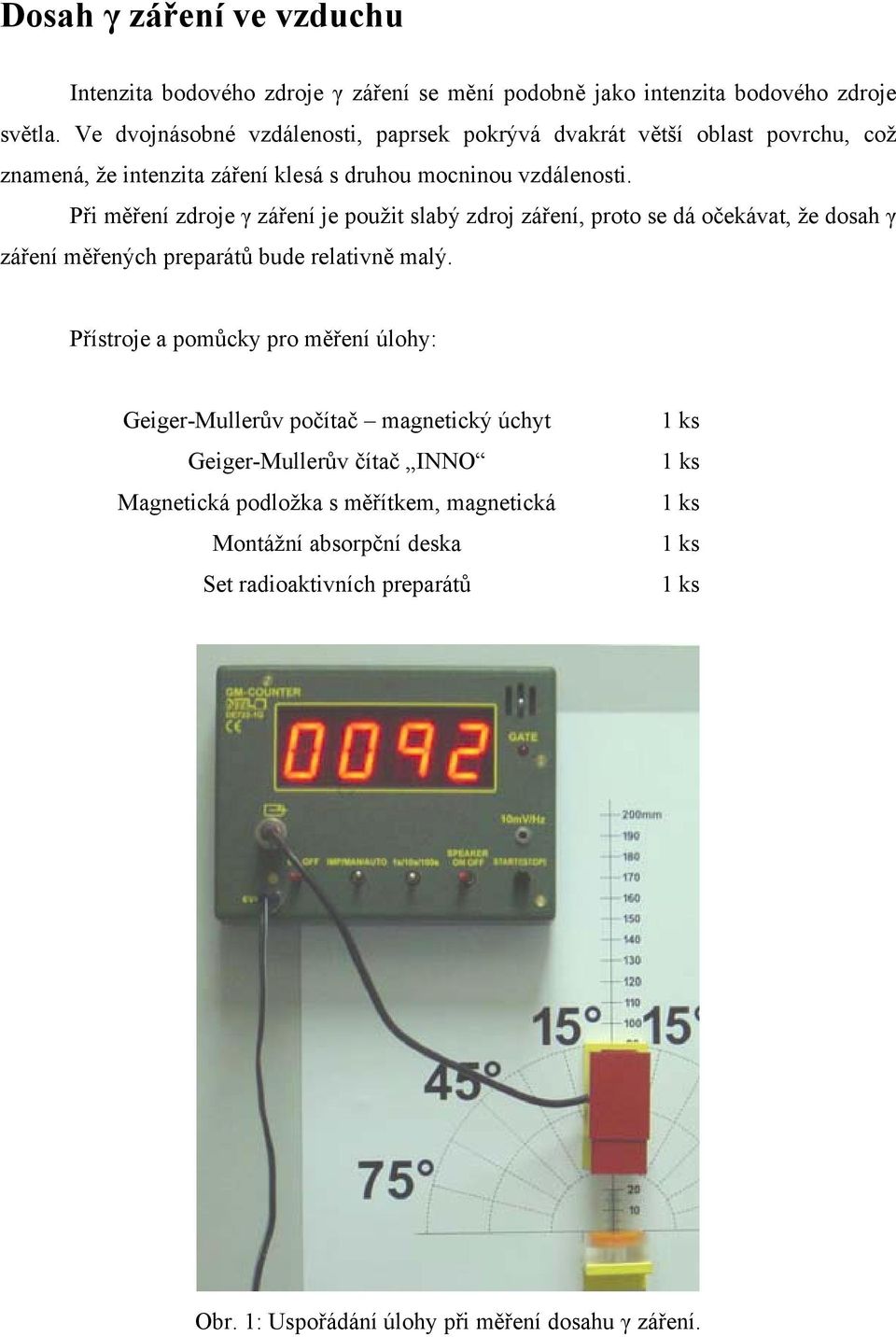 Při měření zdroje γ záření je použit slabý zdroj záření, proto se dá očekávat, že dosah γ záření měřených preparátů bude relativně malý.