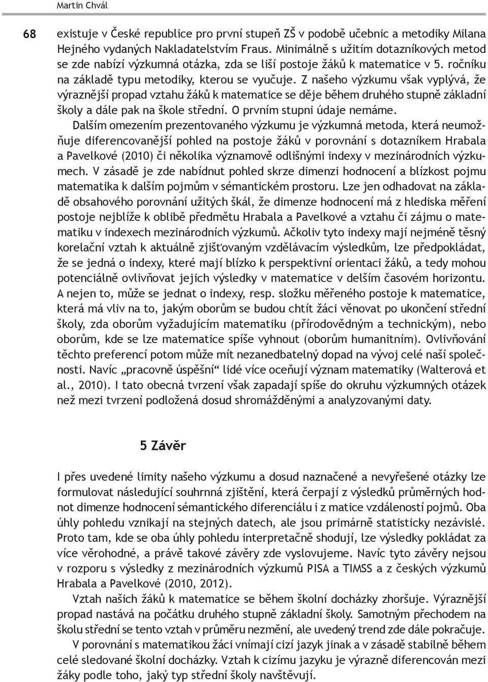 Z našeho výzkumu však vyplývá, že výraznější propad vztahu žáků k matematice se děje během druhého stupně základní školy a dále pak na škole střední. O prvním stupni údaje nemáme.