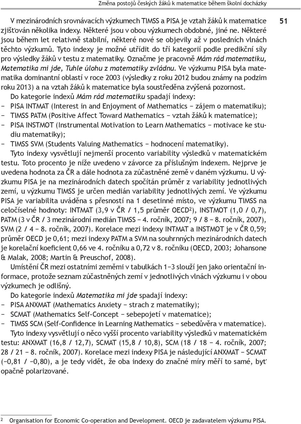 Tyto indexy je možné utřídit do tří kategorií podle predikční síly pro výsledky žáků v testu z matematiky. Označme je pracovně Mám rád matematiku, Matematika mi jde, Tuhle úlohu z matematiky zvládnu.