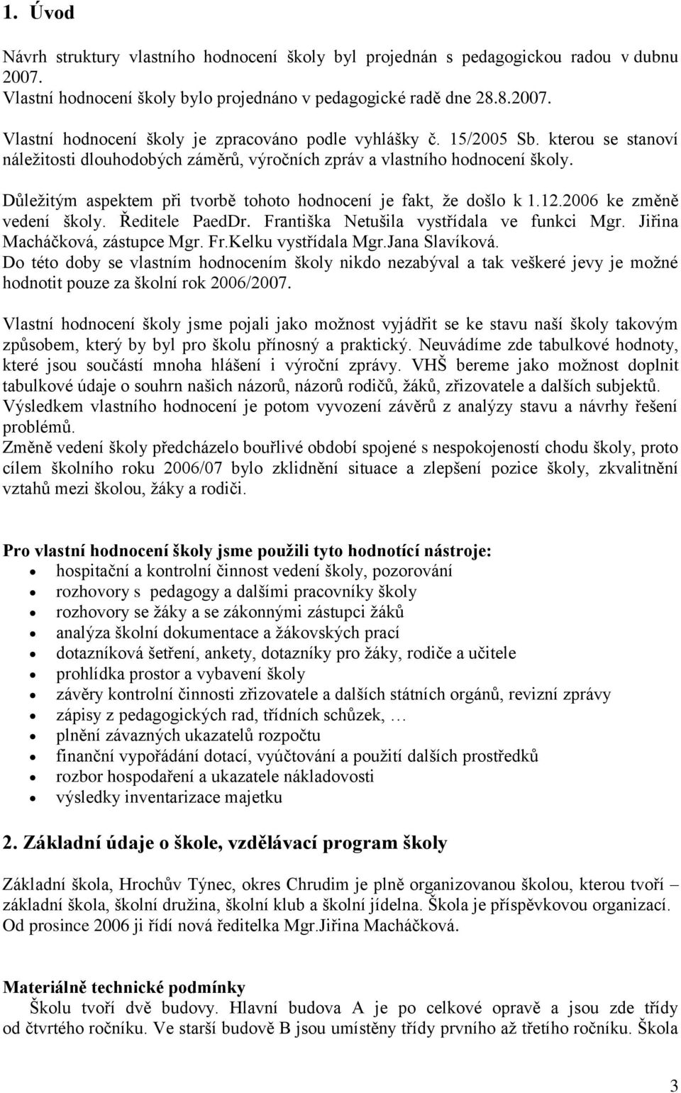 2006 ke změně vedení školy. Ředitele PaedDr. Františka Netušila vystřídala ve funkci Mgr. Jiřina Macháčková, zástupce Mgr. Fr.Kelku vystřídala Mgr.Jana Slavíková.