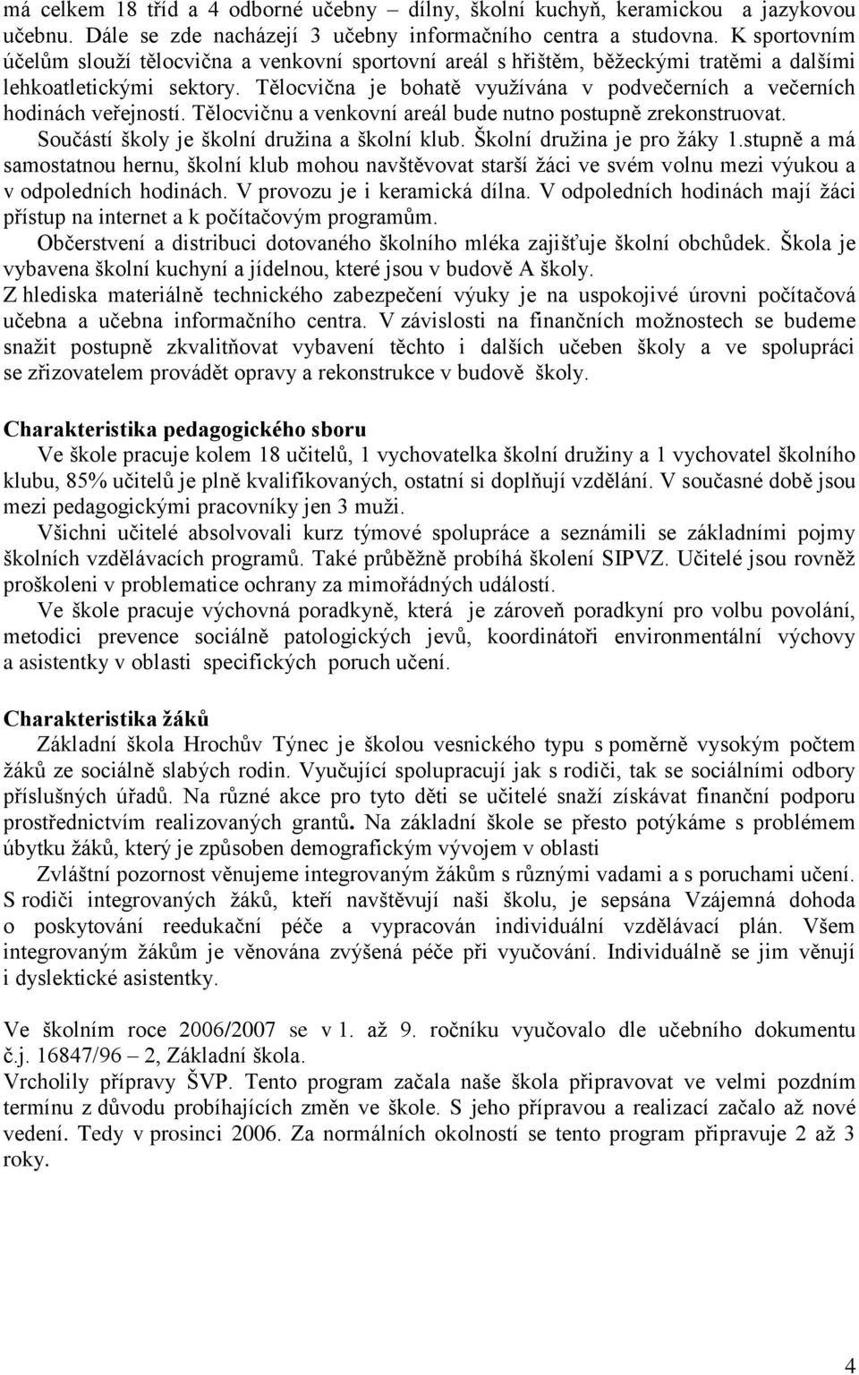 Tělocvična je bohatě vyuţívána v podvečerních a večerních hodinách veřejností. Tělocvičnu a venkovní areál bude nutno postupně zrekonstruovat. Součástí školy je školní druţina a školní klub.