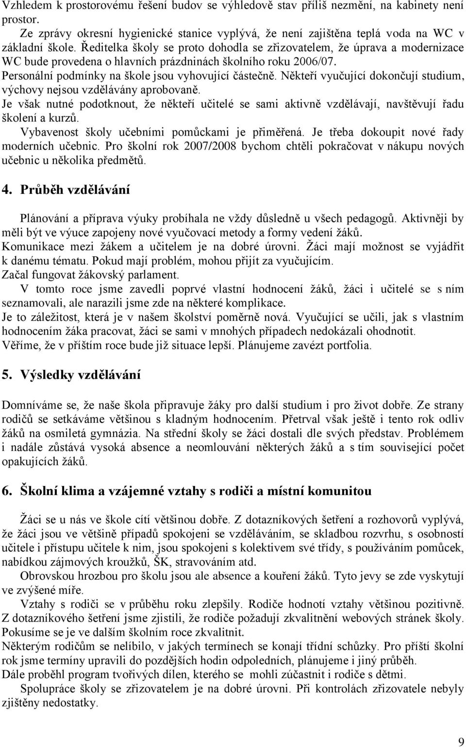 Někteří vyučující dokončují studium, výchovy nejsou vzdělávány aprobovaně. Je však nutné podotknout, ţe někteří učitelé se sami aktivně vzdělávají, navštěvují řadu školení a kurzů.