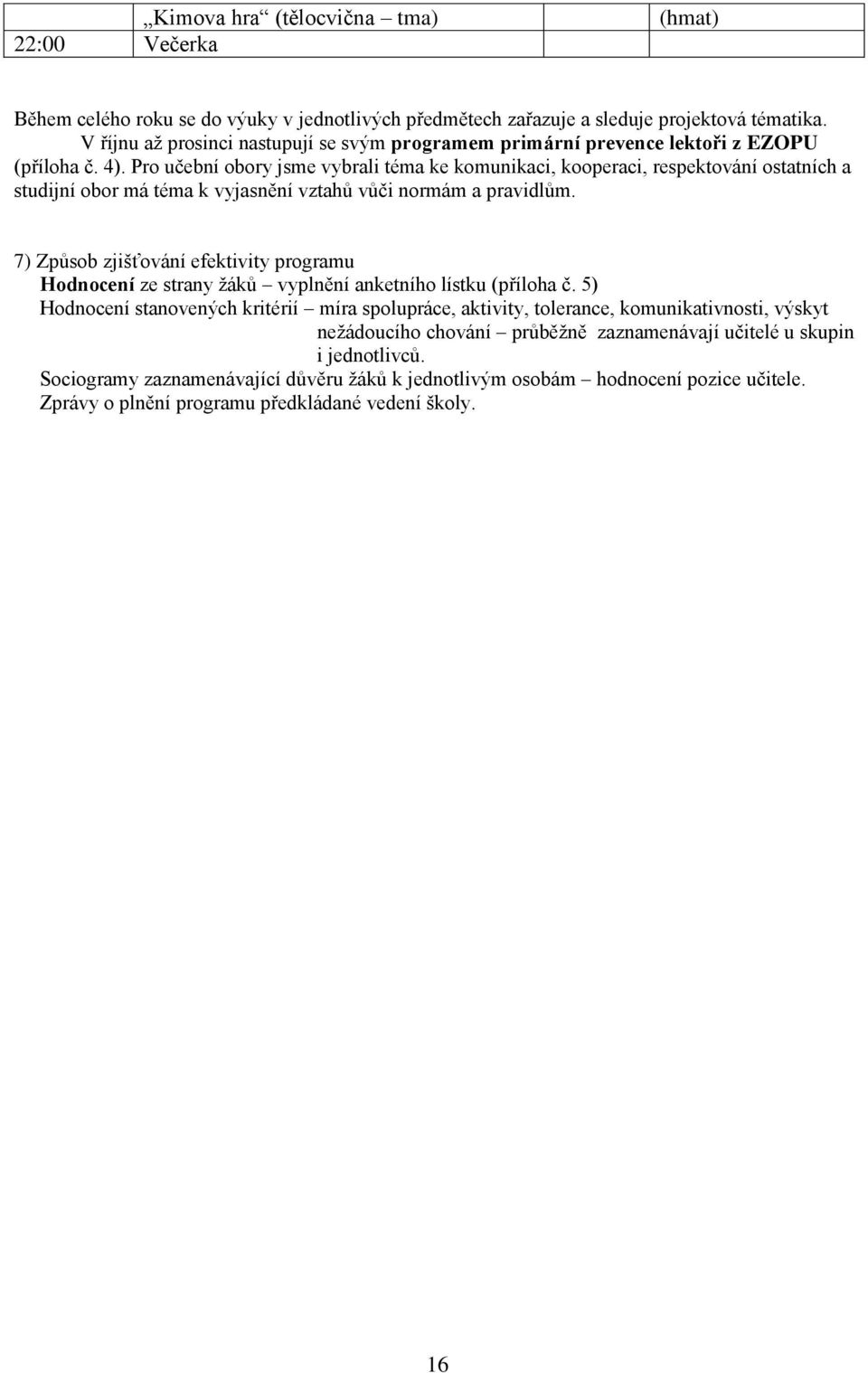 Pro učební obory jsme vybrali téma ke komunikaci, kooperaci, respektování ostatních a studijní obor má téma k vyjasnění vztahů vůči normám a pravidlům.