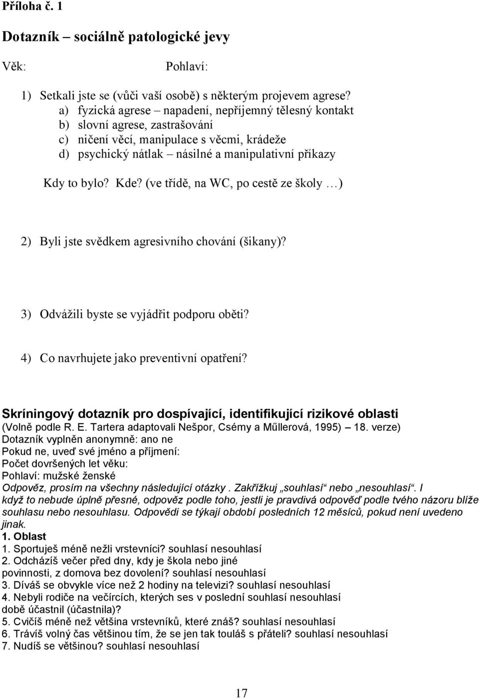 (ve třídě, na WC, po cestě ze školy ) 2) Byli jste svědkem agresivního chování (šikany)? 3) Odvážili byste se vyjádřit podporu oběti? 4) Co navrhujete jako preventivní opatření?