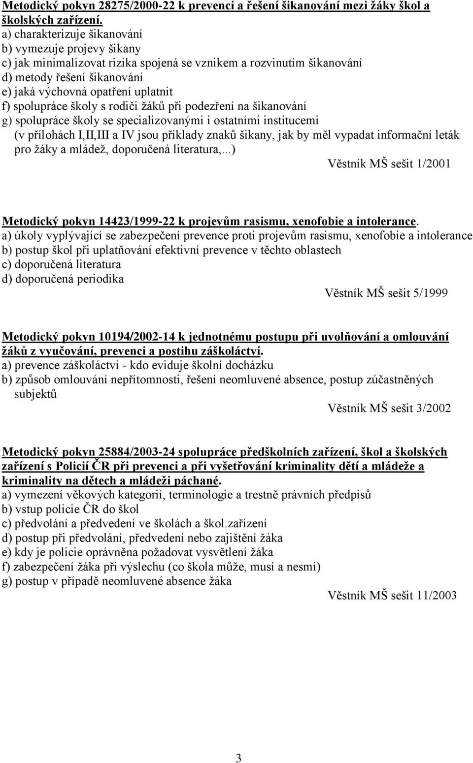 spolupráce školy s rodiči žáků při podezření na šikanování g) spolupráce školy se specializovanými i ostatními institucemi (v přílohách I,II,III a IV jsou příklady znaků šikany, jak by měl vypadat