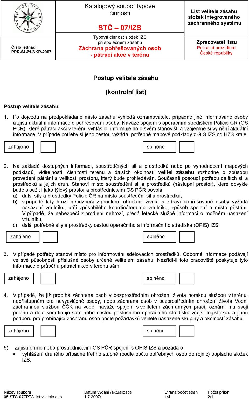 Naváže spojení s operačním střediskem Policie ČR (OS PČR), které pátrací akci v terénu vyhlásilo, informuje ho o svém stanovišti a vzájemně si vymění aktuální informace.