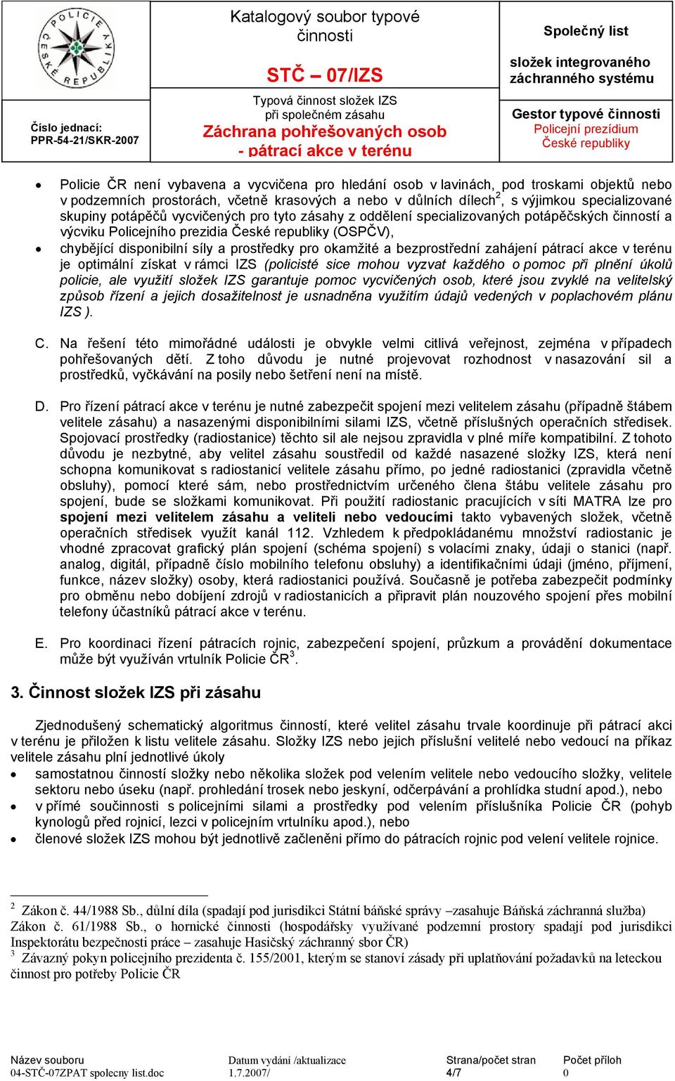 prezidia (OSPČV), chybějící disponibilní síly a prostředky pro okamžité a bezprostřední zahájení pátrací akce v terénu je optimální získat v rámci IZS (policisté sice mohou vyzvat každého o pomoc při