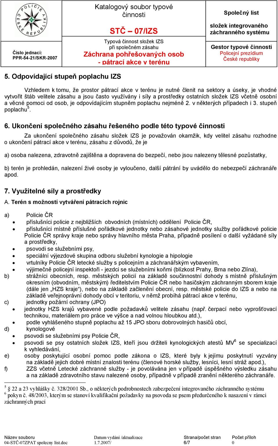 prostředky ostatních složek IZS včetně osobní a věcné pomoci od osob, je odpovídajícím stupněm poplachu nejméně 2. v některých případech i 3. stupeň poplachu 5. 6.