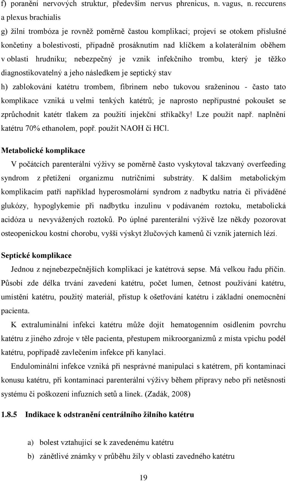 oblasti hrudníku; nebezpečný je vznik infekčního trombu, který je těžko diagnostikovatelný a jeho následkem je septický stav h) zablokování katétru trombem, fibrinem nebo tukovou sraženinou - často