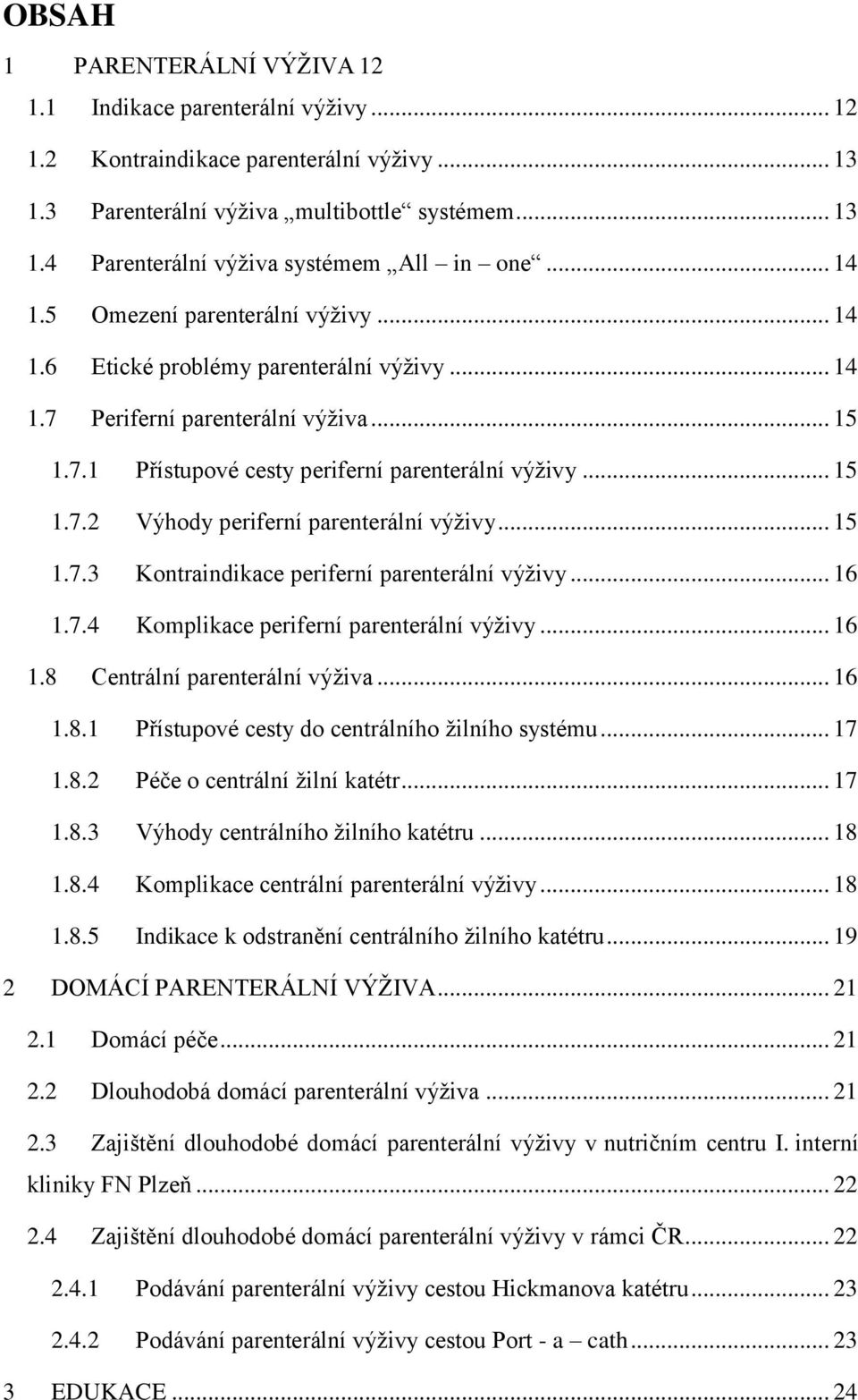 .. 15 1.7.3 Kontraindikace periferní parenterální výživy... 16 1.7.4 Komplikace periferní parenterální výživy... 16 1.8 Centrální parenterální výživa... 16 1.8.1 Přístupové cesty do centrálního žilního systému.