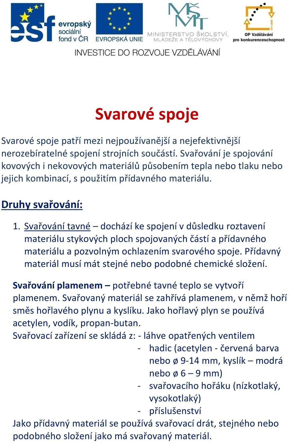 Svařování tavné dochází ke spojení v důsledku roztavení materiálu stykových ploch spojovaných částí a přídavného materiálu a pozvolným ochlazením svarového spoje.