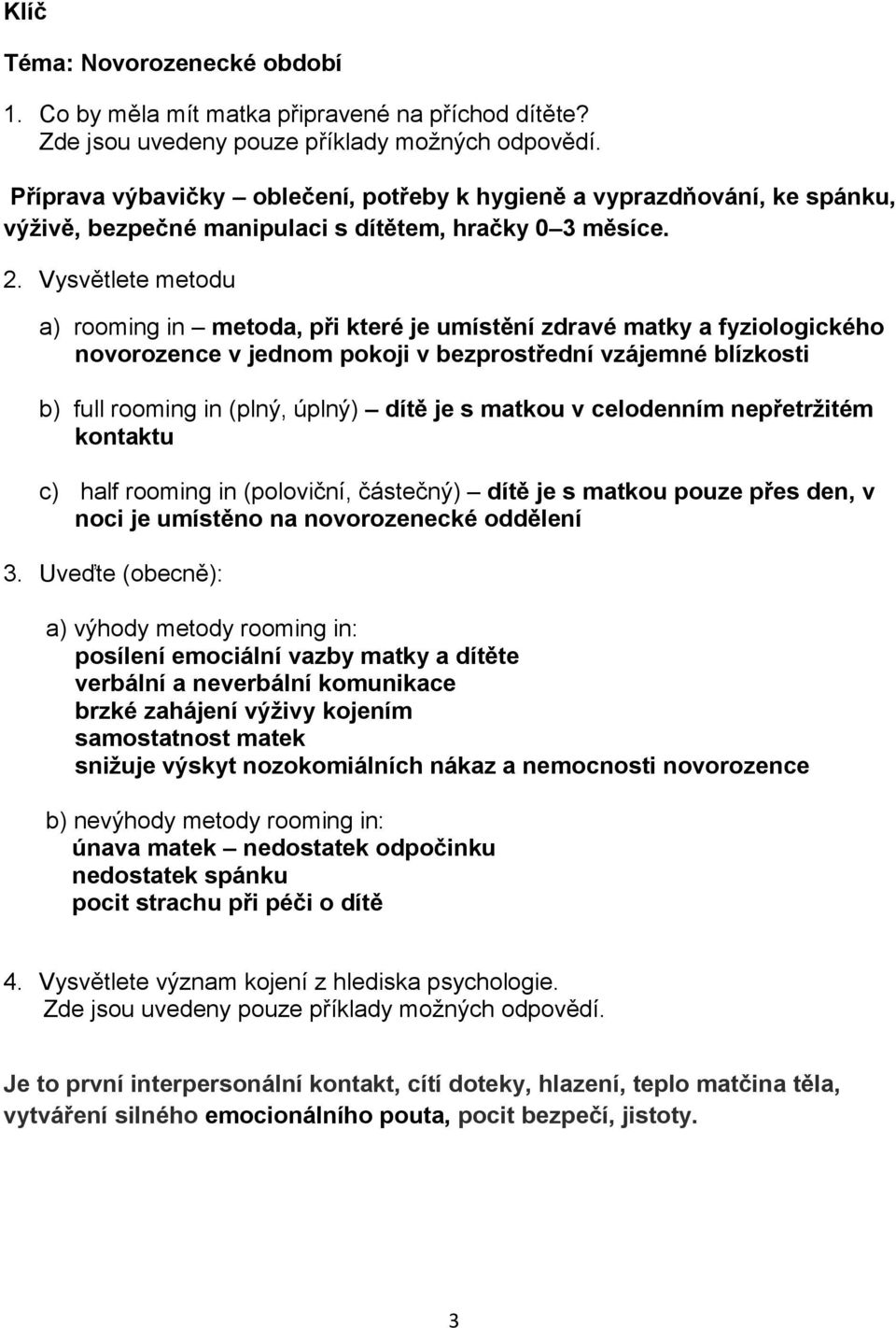 Vysvětlete metodu a) rooming in metoda, při které je umístění zdravé matky a fyziologického novorozence v jednom pokoji v bezprostřední vzájemné blízkosti b) full rooming in (plný, úplný) dítě je s