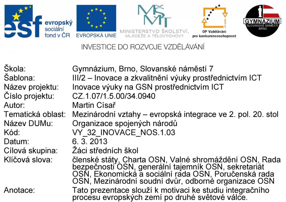 2013 Cílová skupina: Žáci středních škol Klíčová slova: členské státy, Charta OSN, Valné shromáždění OSN, Rada bezpečnosti OSN, generální tajemník OSN, sekretariát OSN, Ekonomická a sociální