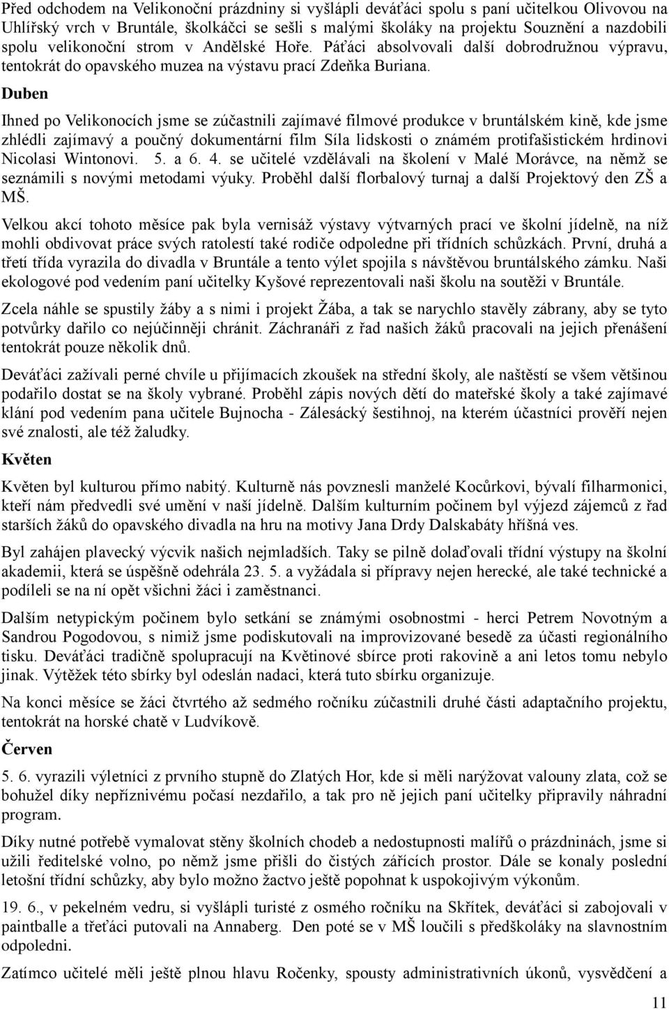 Duben Ihned po Velikonocích jsme se zúčastnili zajímavé filmové produkce v bruntálském kině, kde jsme zhlédli zajímavý a poučný dokumentární film Síla lidskosti o známém protifašistickém hrdinovi