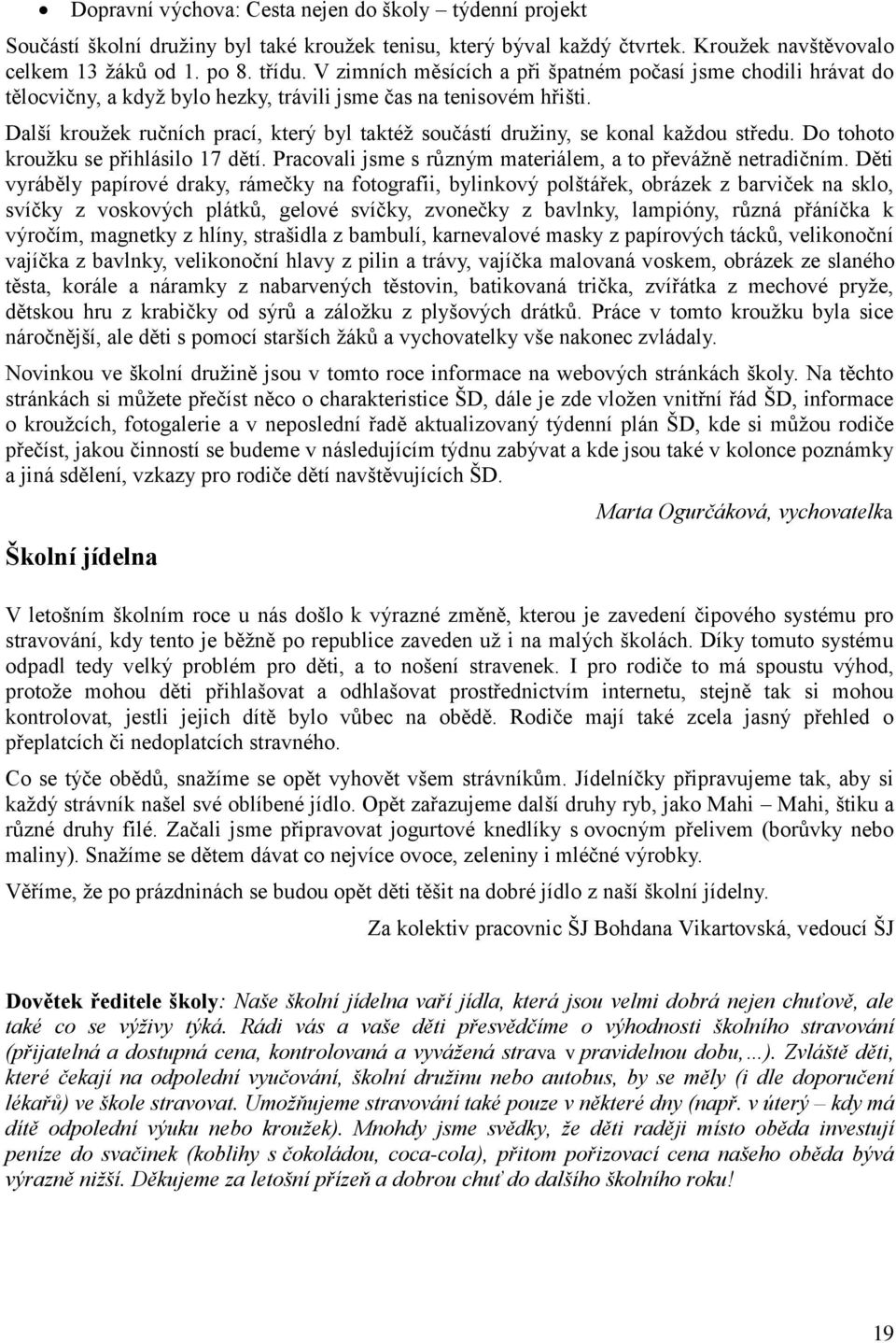 Další kroužek ručních prací, který byl taktéž součástí družiny, se konal každou středu. Do tohoto kroužku se přihlásilo 17 dětí. Pracovali jsme s různým materiálem, a to převážně netradičním.