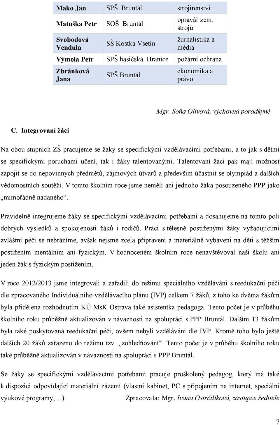 Integrovaní žáci Na obou stupních ZŠ pracujeme se žáky se specifickými vzdělávacími potřebami, a to jak s dětmi se specifickými poruchami učení, tak i žáky talentovanými.