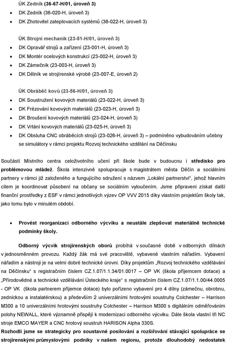 DK Soustružení kovových materiálů (23-022-H, úroveň 3) DK Frézování kovových materiálů (23-023-H, úroveň 3) DK Broušení kovových materiálů (23-024-H, úroveň 3) DK Vrtání kovových materiálů (23-025-H,