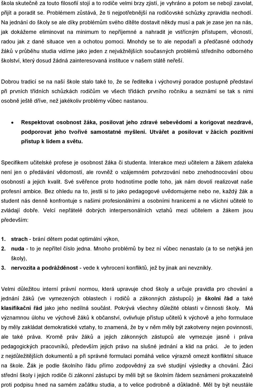 Na jednání do školy se ale díky problémům svého dítěte dostavit někdy musí a pak je zase jen na nás, jak dokážeme eliminovat na minimum to nepříjemné a nahradit je vstřícným přístupem, věcností,