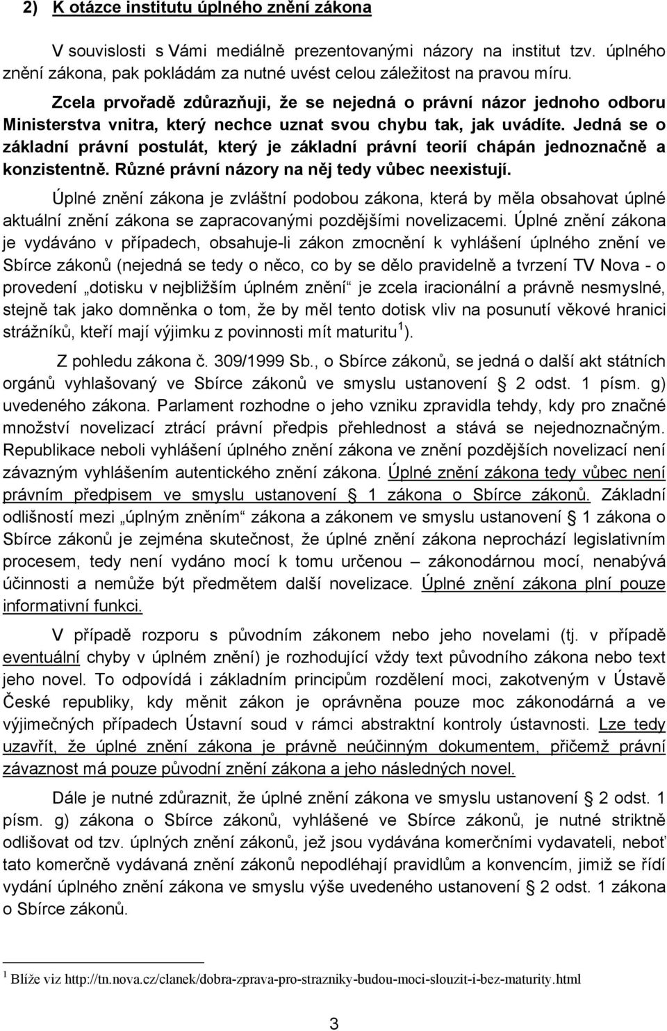 Jedná se o základní právní postulát, který je základní právní teorií chápán jednoznačně a konzistentně. Různé právní názory na něj tedy vůbec neexistují.