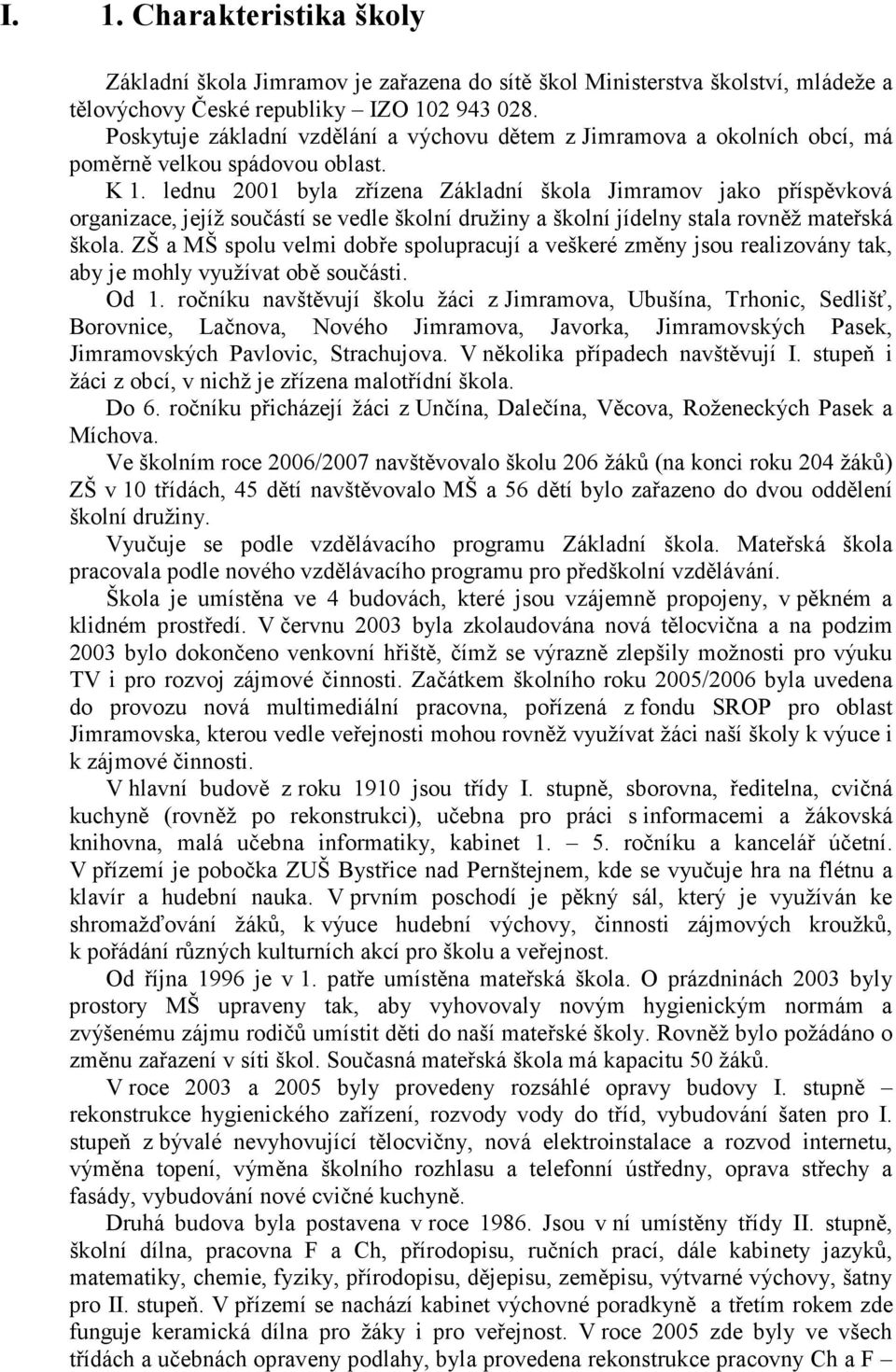 lednu 2001 byla zřízena Základní škola Jimramov jako příspěvková organizace, jejíž součástí se vedle školní družiny a školní jídelny stala rovněž mateřská škola.