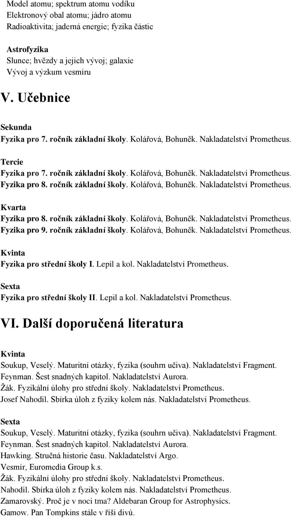 ročník základní školy. Kolářová, Bohuněk. Nakladatelství Prometheus. Kvarta Fyzika pro 8. ročník základní školy. Kolářová, Bohuněk. Nakladatelství Prometheus. Fyzika pro 9. ročník základní školy. Kolářová, Bohuněk. Nakladatelství Prometheus. Kvinta Fyzika pro střední školy I.