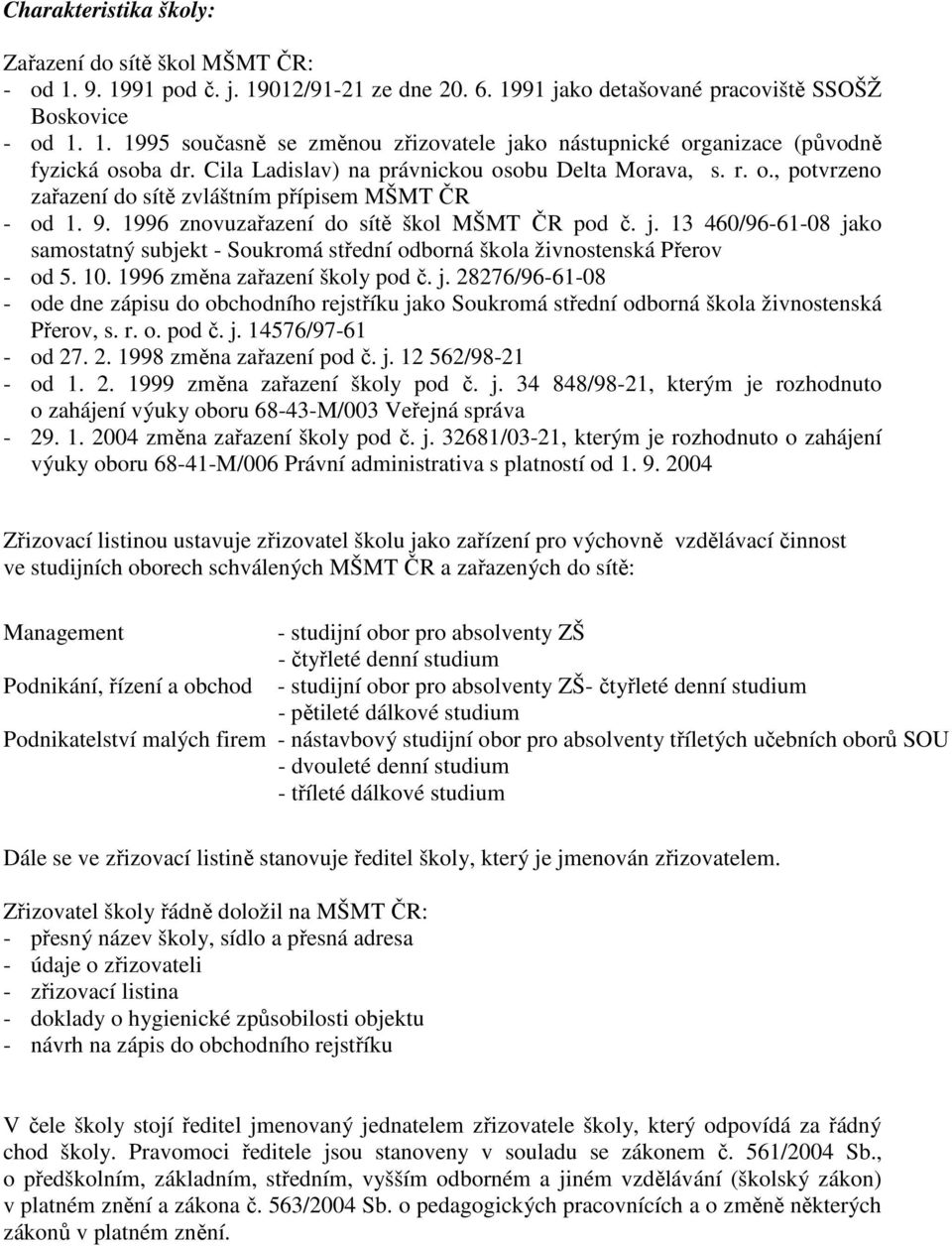 13 460/96-61-08 jako samostatný subjekt - Soukromá střední odborná škola živnostenská Přerov - od 5. 10. 1996 změna zařazení školy pod č. j. 28276/96-61-08 - ode dne zápisu do obchodního rejstříku jako Soukromá střední odborná škola živnostenská Přerov, s.