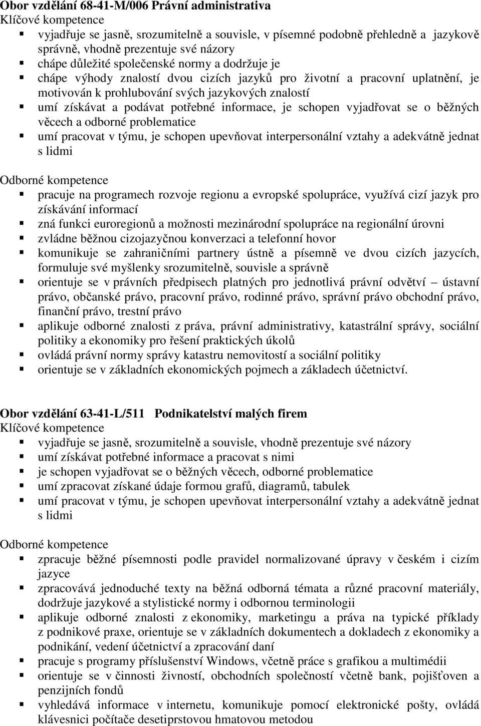 potřebné informace, je schopen vyjadřovat se o běžných věcech a odborné problematice umí pracovat v týmu, je schopen upevňovat interpersonální vztahy a adekvátně jednat s lidmi Odborné kompetence