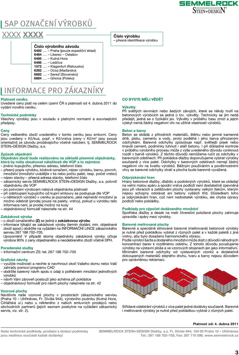 dubna 2011 do vydání nového ceníku. Technické podmínky Všechny výrobky jsou v souladu s platnými normami a souvisejícími předpisy. Ceny Ceny veškerého zboží uvedeného v tomto ceníku jsou smluvní.