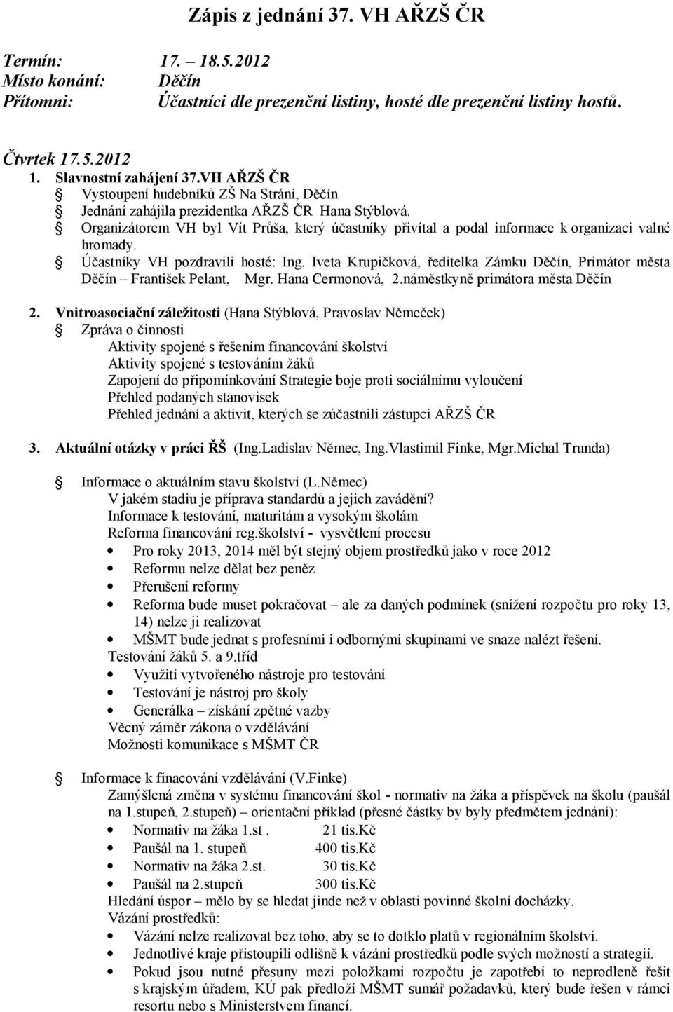 Organizátorem VH byl Vít Průša, který účastníky přivítal a podal informace k organizaci valné hromady. Účastníky VH pozdravili hosté: Ing.