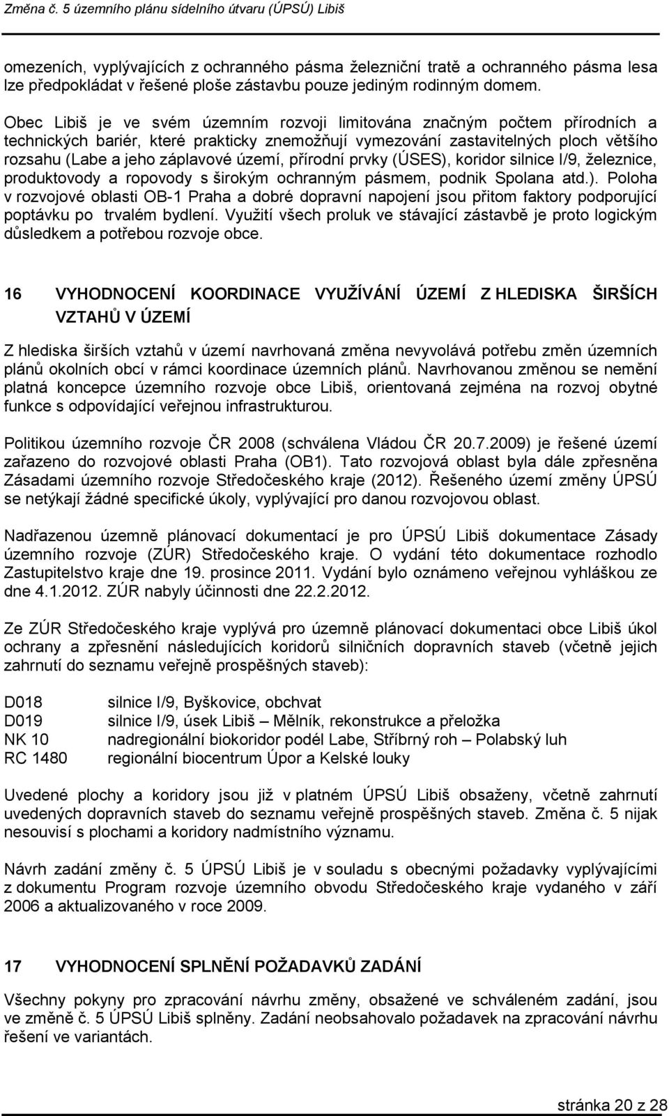 území, přírodní prvky (ÚSES), koridor silnice I/9, železnice, produktovody a ropovody s širokým ochranným pásmem, podnik Spolana atd.). Poloha v rozvojové oblasti OB-1 Praha a dobré dopravní napojení jsou přitom faktory podporující poptávku po trvalém bydlení.