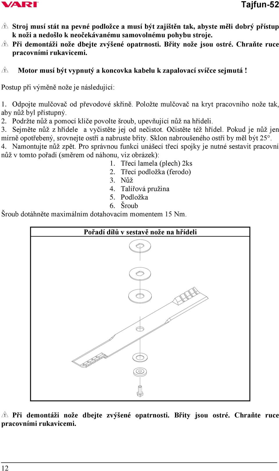 Odpojte mulčovač od převodové skříně. Položte mulčovač na kryt pracovního nože tak, aby nůž byl přístupný. 2. Podržte nůž a pomocí klíče povolte šroub, upevňující nůž na hřídeli. 3.