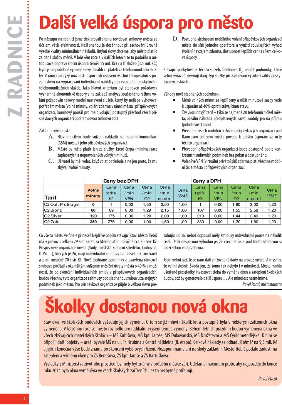 V loňském roce a v dalších letech se to podařilo u autobusové dopravy (roční úspora téměř 15 mil. Kč) i u IT služeb (3,5 mil. Kč.) Nyní jsme podobné výrazné slevy dosáhli i u plateb za telekomunikační služby.