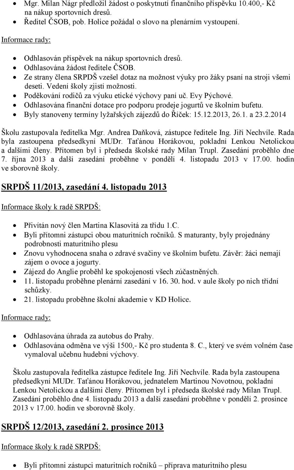 Vedení školy zjistí možnosti. Poděkování rodičů za výuku etické výchovy paní uč. Evy Pýchové. Odhlasována finanční dotace pro podporu prodeje jogurtů ve školním bufetu.