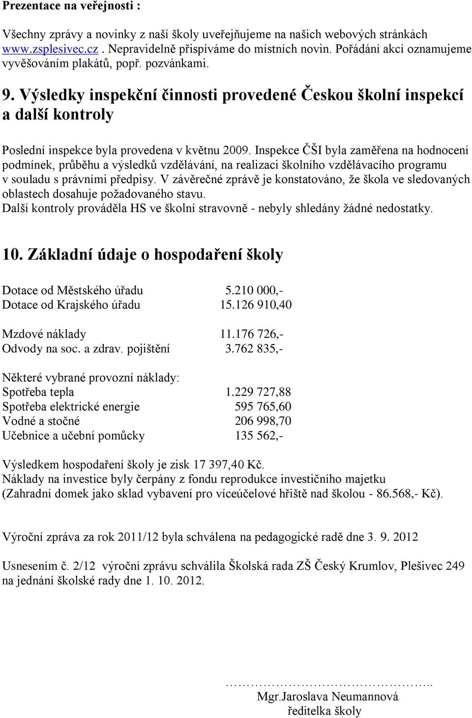 Inspekce ČŠI byla zaměřena na hodnocení podmínek, průběhu a výsledků vzdělávání, na realizaci školního vzdělávacího programu v souladu s právními předpisy.