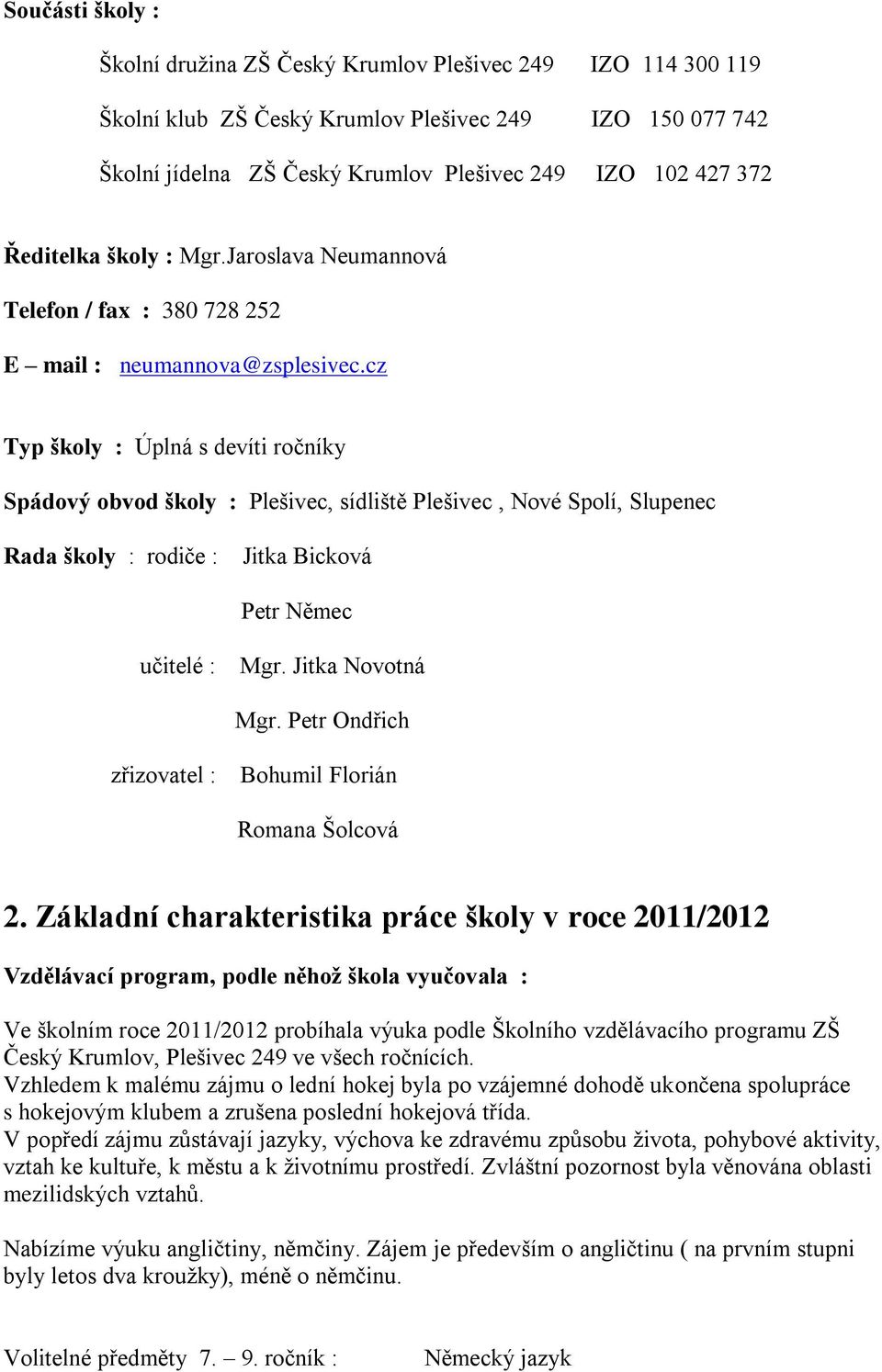 cz Typ školy : Úplná s devíti ročníky Spádový obvod školy : Plešivec, sídliště Plešivec, Nové Spolí, Slupenec Rada školy : rodiče : Jitka Bicková Petr Němec učitelé : Mgr. Jitka Novotná Mgr.