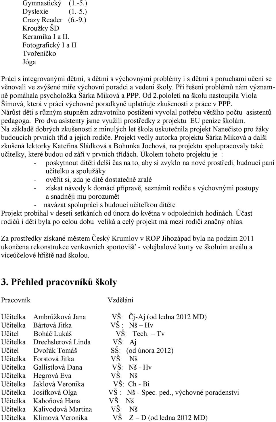 Při řešení problémů nám významně pomáhala psycholožka Šárka Miková a PPP. Od 2.pololetí na školu nastoupila Viola Šímová, která v práci výchovné poradkyně uplatňuje zkušenosti z práce v PPP.