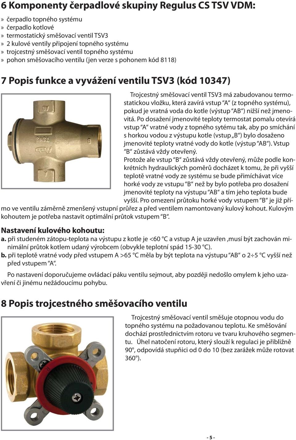 vložku, která zavírá vstup A (z topného systému), pokud je vratná voda do kotle (výstup AB ) nižší než jmenovitá.