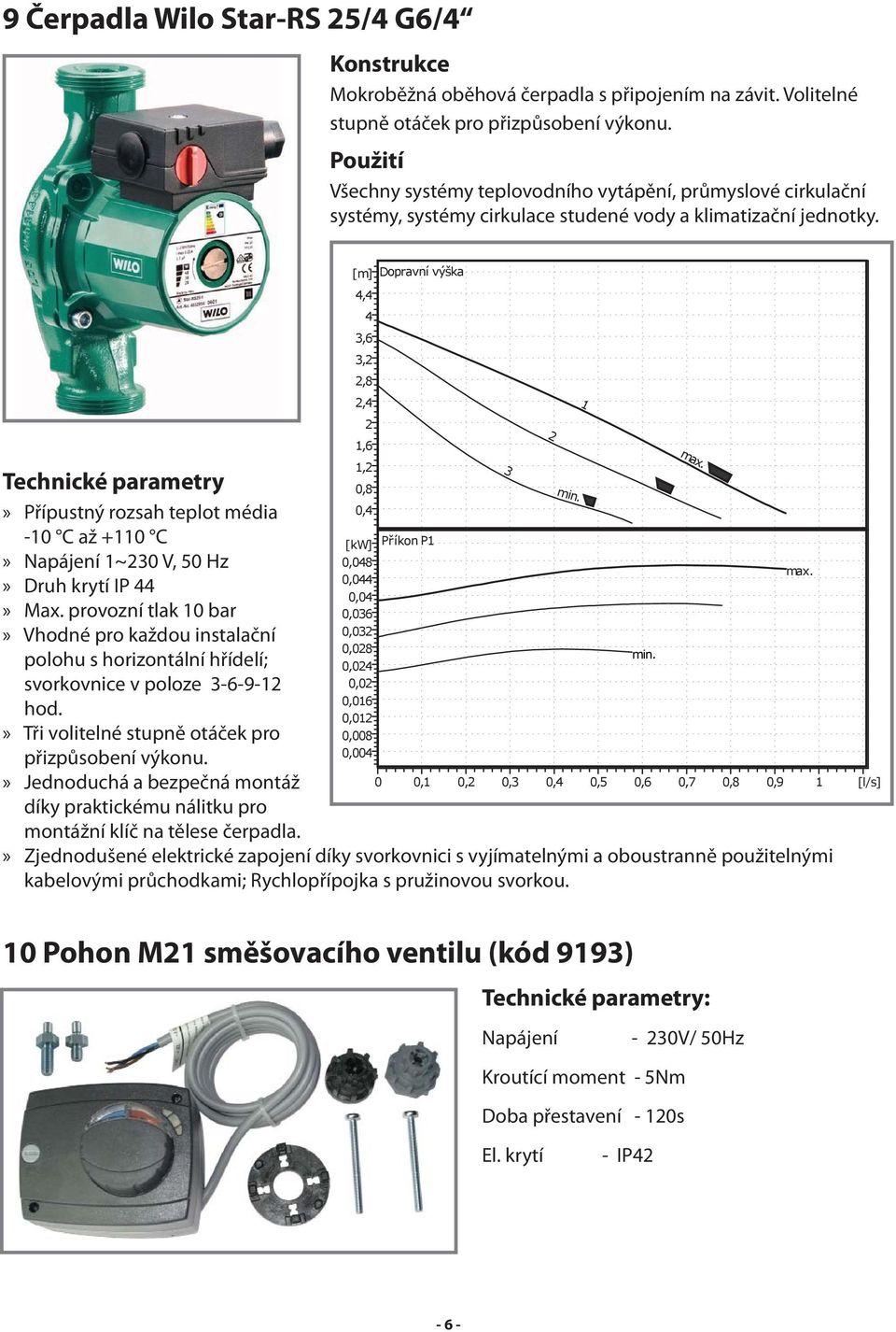 Technické parametry» Přípustný rozsah teplot média -10 C až +110 C» Napájení 1~230 V, 50 Hz» Druh krytí IP 44» Max.