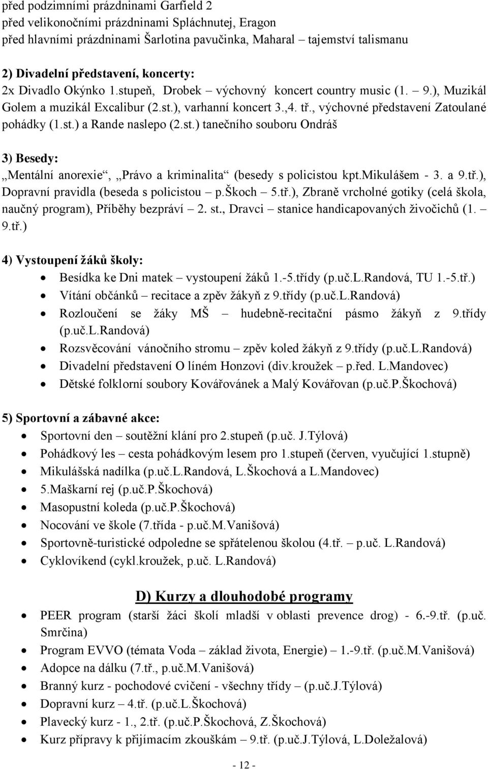 st.) a Rande naslepo (2.st.) tanečního souboru Ondráš 3) Besedy: Mentální anorexie, Právo a kriminalita (besedy s policistou kpt.mikulášem - 3. a 9.tř.), Dopravní pravidla (beseda s policistou p.