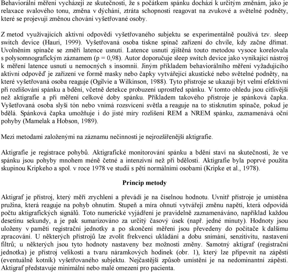 Vyšetřovaná osoba tiskne spínač zařízení do chvíle, kdy začne dřímat. Uvolněním spínače se změří latence usnutí.